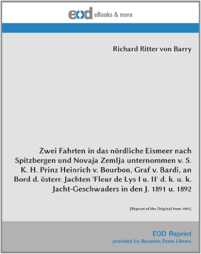 Zwei Fahrten in das nördliche Eismeer nach Spitzbergen und Novaja Zemlja unternommen v. S. K. H. Prinz Heinrich v. Bourbon, Graf v. Bardi, an Bord d. ... u. 1892 von EOD Network