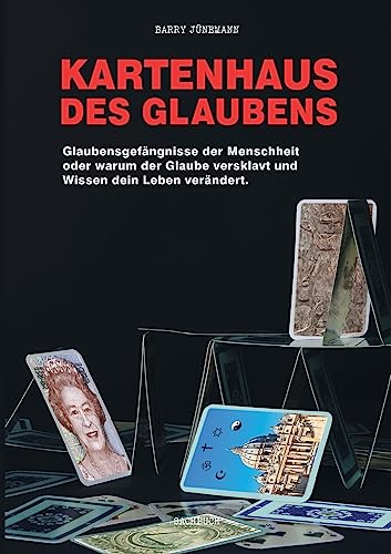 Kartenhaus des Glaubens: Glaubensgefängnisse der Menschheit oder warum der Glaube versklavt und Wissen dein Leben verändert