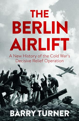 The Berlin Airlift: The Relief Operation that Defined the Cold War