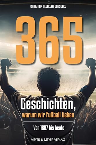 365 Geschichten, warum wir Fußball lieben: Von 1857 bis 2023: Vom ersten Club bis heute von Meyer & Meyer Sport