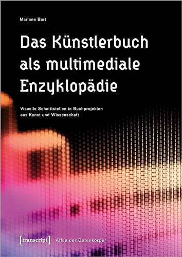 Das Künstlerbuch als multimediale Enzyklopädie: Visuelle Schnittstellen in Buchprojekten aus Kunst und Wissenschaft (Atlas der Datenkörper)