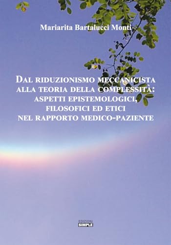 Dal riduzionismo meccanicista alla teoria della complessità: aspetti epistemologici, filosofici ed etici nel rapporto medico-paziente von Simple