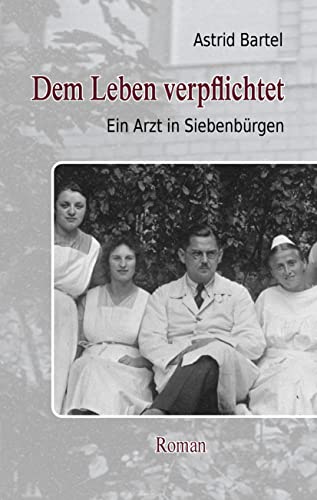 Dem Leben verpflichtet: Ein Arzt in Siebenbürgen. Roman