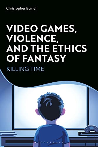 Video Games, Violence, and the Ethics of Fantasy: Killing Time von Bloomsbury Academic