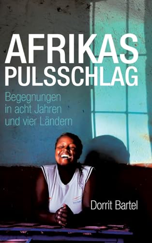 Afrikas Pulsschlag: Erzählt von Begegnungen in acht Jahren und vier Ländern von tredition
