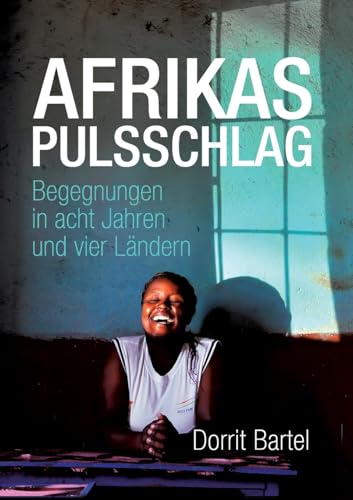 Afrikas Pulsschlag: Erzählt von Begegnungen in acht Jahren und vier Ländern Afrikas Pulsschlag: Erzählt von Begegnungen in acht Jahren und vier Ländern von LeseGlück