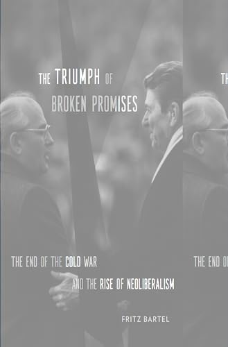 The Triumph of Broken Promises: The End of the Cold War and the Rise of Neoliberalism