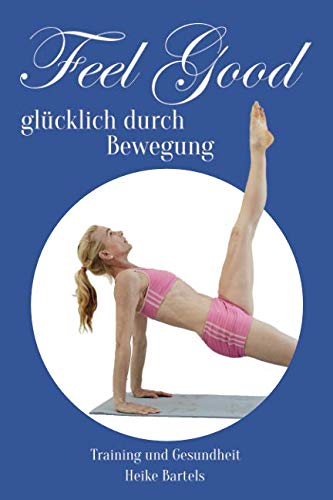 Feel Good - glücklich durch Bewegung: Training und Gesundheit