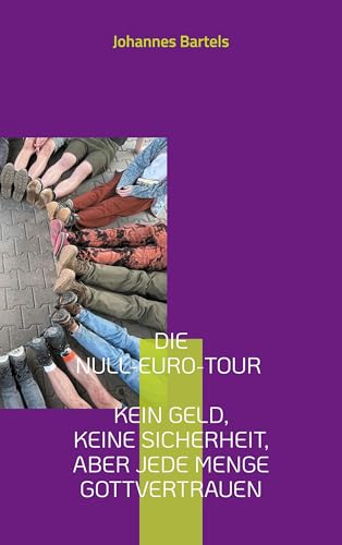 Die Null-Euro-Tour - Kein Geld, keine Sicherheit, aber jede Menge Gottvertrauen: Erfahrungen - Reflexionen - Praxistipps von Books on Demand