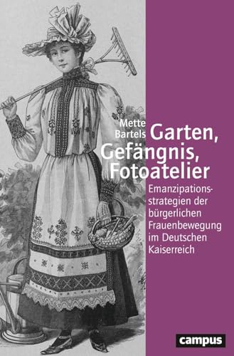 Garten, Gefängnis, Fotoatelier: Emanzipationsstrategien der bürgerlichen Frauenbewegung im Deutschen Kaiserreich (Geschichte und Geschlechter, 81) von Campus Verlag
