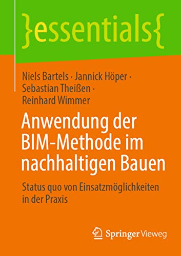 Anwendung der BIM-Methode im nachhaltigen Bauen: Status quo von Einsatzmöglichkeiten in der Praxis (essentials) von Springer-Verlag GmbH