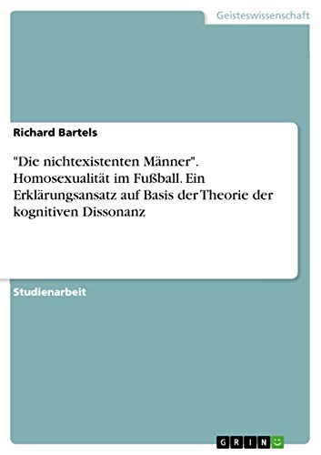 "Die nichtexistenten Männer". Homosexualität im Fußball. Ein Erklärungsansatz auf Basis der Theorie der kognitiven Dissonanz
