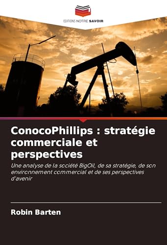 ConocoPhillips : stratégie commerciale et perspectives: Une analyse de la société BigOil, de sa stratégie, de son environnement commercial et de ses perspectives d'avenir von Editions Notre Savoir