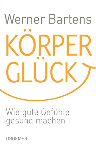 Körperglück: Wie gute Gefühle gesund machen Körperglück: Wie gute Gefühle gesund machen