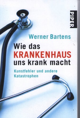 Wie das Krankenhaus uns krank macht: Kunstfehler und andere Katastrophen (Piper Taschenbuch, Band 25466)