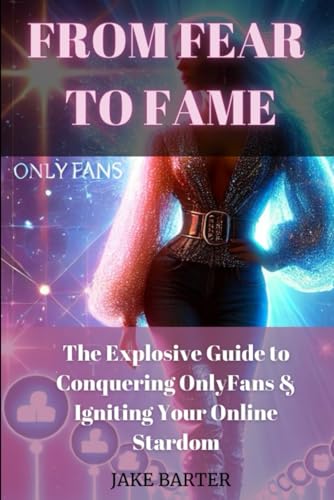 From Fear to Fame: The Explosive Guide to Conquering OnlyFans & Igniting Your Online Stardom von Independently published