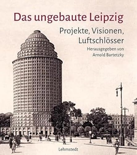 Das ungebaute Leipzig: Projekte, Visionen, Luftschlösser von Lehmstedt Verlag