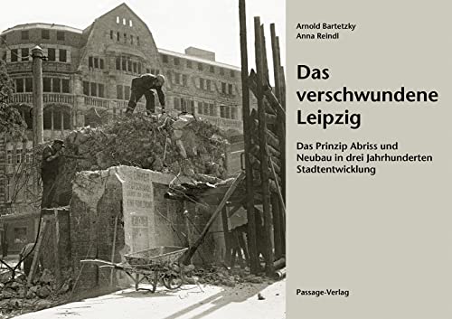 Das verschwundene Leipzig: Das Prinzip Abriss und Neubau in drei Jahrhunderten Stadtentwicklung von Passage-Verlag