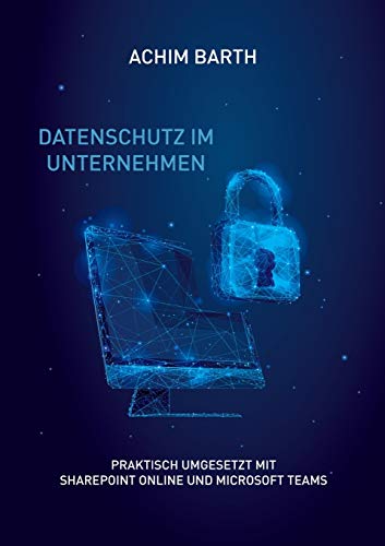 Datenschutz im Unternehmen: Praktisch umgesetzt mit SharePoint Online und Microsoft Teams