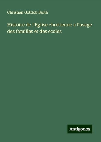 Histoire de l'Eglise chretienne a l'usage des familles et des ecoles von Antigonos Verlag