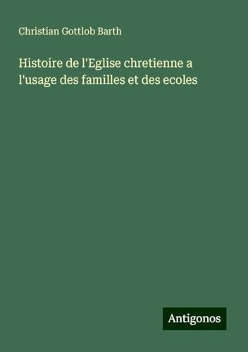 Histoire de l'Eglise chretienne a l'usage des familles et des ecoles von Antigonos Verlag
