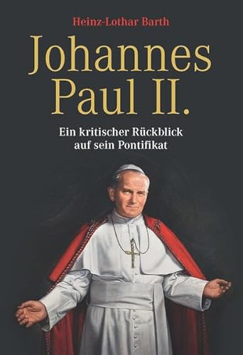 Johannes Paul II: Ein kritischer Rückblick auf sein Pontifikat