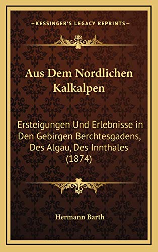 Aus Dem Nordlichen Kalkalpen: Ersteigungen Und Erlebnisse in Den Gebirgen Berchtesgadens, Des Algau, Des Innthales (1874) von Kessinger Publishing