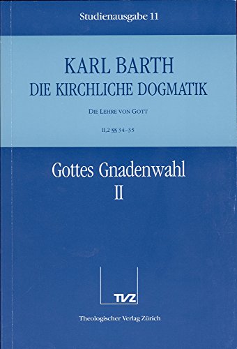 Die kirchliche Dogmatik, Studienausgabe, 31 Bde., Bd.11, Gottes Gnadenwahl: Bd. 11: II. Die Lehre von Gott. 2.Gottes Gnadenwahl. - Teil 2. §§ 34 - 35 Die kirchliche Dogmatik, Studienausgabe, 31 Bde., Bd.11, Gottes Gnadenwahl: Bd. 11: II. Die Lehre von Gott. 2.Gottes Gnadenwahl. - Teil 2. §§ 34 - 35