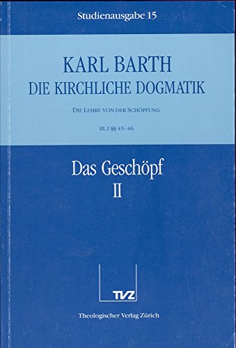 Die kirchliche Dogmatik, Studienausgabe, 31 Bde., Bd.15, Das Geschöpf: Bd. 15: III. Die Lehre von der Schöpfung. 2. Das Geschöpf. - Teil 2. § 45 - 46 Die kirchliche Dogmatik, Studienausgabe, 31 Bde., Bd.15, Das Geschöpf: Bd. 15: III. Die Lehre von der Schöpfung. 2. Das Geschöpf. - Teil 2. § 45 - 46