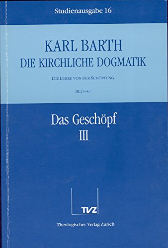 Die kirchliche Dogmatik, Studienausgabe, 31 Bde., Bd.16, Das Geschöpf: Bd. 16: III Die Lehre von der Schöpfung. 2. Das Geschöpf. - Teil 3. § 47 Die kirchliche Dogmatik, Studienausgabe, 31 Bde., Bd.16, Das Geschöpf: Bd. 16: III Die Lehre von der Schöpfung. 2. Das Geschöpf. - Teil 3. § 47
