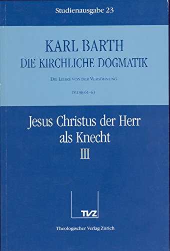 Die kirchliche Dogmatik, Studienausgabe, 31 Bde., Bd.23, Jesus Christus der Herr als Knecht: Bd. 23: IV. Die Lehre von der Versöhnung. 1. Jesus Christus der Herr als Knecht. - Teil 3. §§ 61 - 63