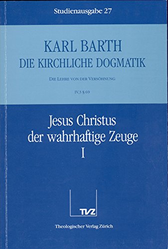 Die kirchliche Dogmatik, Studienausgabe, 31 Bde., Bd.27, Jesus Christus der wahrhaftige Zeuge: Bd. 27: IV. Die Lehre von der Versöhnung. 3. Jesus Christus, der wahrhaftige Zeuge. - Teil 1. § 69 Die kirchliche Dogmatik, Studienausgabe, 31 Bde., Bd.27, Jesus Christus der wahrhaftige Zeuge: Bd. 27: IV. Die Lehre von der Versöhnung. 3. Jesus Christus, der wahrhaftige Zeuge. - Teil 1. § 69