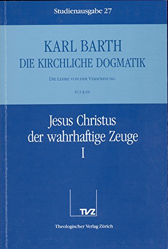 Die kirchliche Dogmatik, Studienausgabe, 31 Bde., Bd.27, Jesus Christus der wahrhaftige Zeuge: Bd. 27: IV. Die Lehre von der Versöhnung. 3. Jesus Christus, der wahrhaftige Zeuge. - Teil 1. § 69