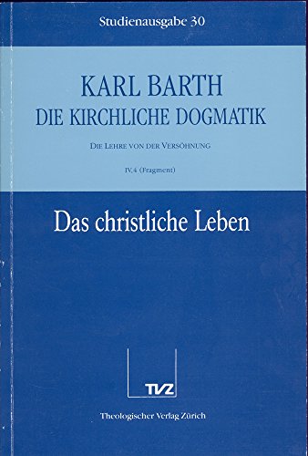 Die kirchliche Dogmatik, Studienausgabe, 31 Bde., Bd.30, Das christliche Leben: Bd. 30: IV. Die Lehre von der Versöhnung. 4. Das christliche Leben: ... Taufe als Begründung des christlichen Lebens