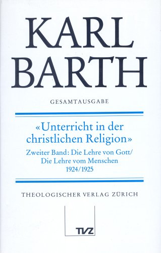 Gesamtausgabe, Bd.20, Unterricht in der christlichen Religion: Abt. II: Unterricht in der christlichen Religion. 2. Band: Die Lehre von Gott /Die ... 1924 /1925 (Karl Barth Gesamtausgabe)