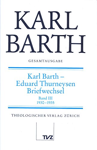 Karl Barth Gesamtausgabe: Abt. V: Karl Barth – Eduard Thurneysen. Briefwechsel 1930–1935 Karl Barth Gesamtausgabe: Abt. V: Karl Barth – Eduard Thurneysen. Briefwechsel 1930–1935