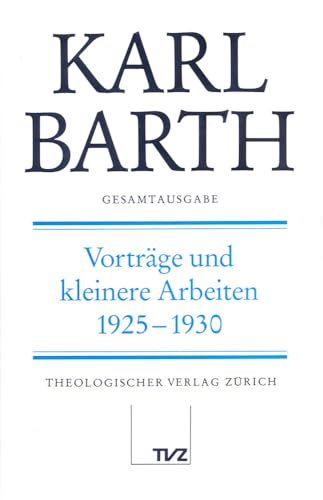 Karl Barth Gesamtausgabe: Gesamtausgabe, Bd.24, Vorträge und kleinere Arbeiten 1925-1930: Abt. III: Vorträge und kleinere Arbeiten 1925-1930 Karl Barth Gesamtausgabe: Gesamtausgabe, Bd.24, Vorträge und kleinere Arbeiten 1925-1930: Abt. III: Vorträge und kleinere Arbeiten 1925-1930