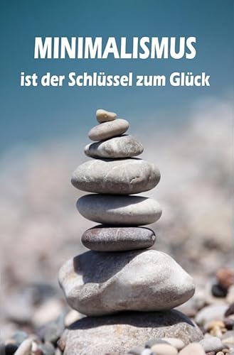 Minimalismus ist der Schlüssel zum Glück: Ballast über Bord werfen befreit! (Minimalismus-Guide: Ein Leben mit mehr Erfolg, Freiheit, Glück, Geld, Liebe und Zeit) von epubli