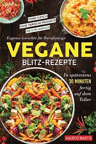 Vegane Blitz-Rezepte: Express-Gerichte für Berufstätige. In spätestens 30 Minuten fertig auf dem Teller | Ohne Fleisch | Ohne tierische Produkte | 100 % pflanzlich Vegane Blitz-Rezepte: Express-Gerichte für Berufstätige. In spätestens 30 Minuten fertig auf dem Teller | Ohne Fleisch | Ohne tierische Produkte | 100 % pflanzlich