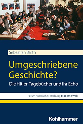 Umgeschriebene Geschichte?: Die Hitler-Tagebücher und ihr Echo (Forum historische Forschung: Moderne Welt) von W. Kohlhammer GmbH