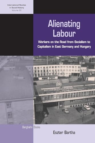 Alienating Labour: Workers on the Road from Socialism to Capitalism in East Germany and Hungary (International Studies in Social History, 22) von Berghahn Books