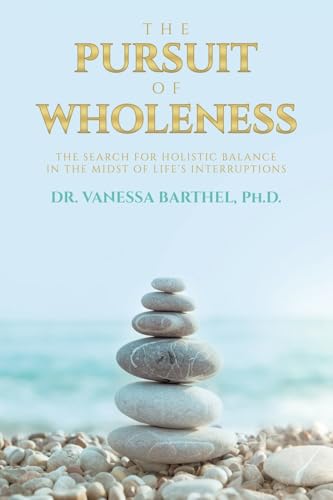 The Pursuit of Wholeness: The Search for Holistic Balance in the Midst of Life's Interruptions The Pursuit of Wholeness: The Search for Holistic Balance in the Midst of Life's Interruptions von AuthorHouse