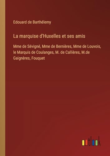 La marquise d'Huxelles et ses amis: Mme de Sévigné, Mme de Bernières, Mme de Louvois, le Marquis de Coulanges, M. de Callières, M.de Gaignères, Fouquet von Outlook Verlag