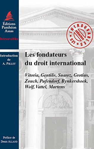 LES FONDATEURS DU DROIT INTERNATIONAL: VITORIA, GENTILIS, SUAREZ, GROTIUS, ZOUCH, PUFENDORF, BYNKERSHOEK, WOLF, VATTEL, von PANTHEON ASSAS