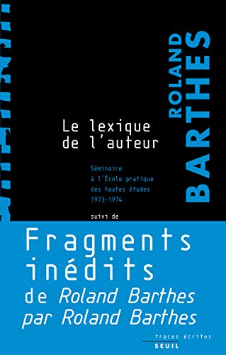 Le Lexique de l'auteur: Séminaire à l'Ecole pratique des hautes études (1973-1974), suivi de Fragments inédits du Roland Bar von Seuil
