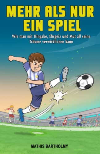 Mehr als nur ein Spiel: Wie man mit Hingabe, Ehrgeiz und Mut all seine Träume verwirklichen kann – Ein inspirierendes Fußballbuch für Kinder ab 8 Jahren von Independently published