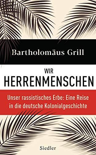 Wir Herrenmenschen: Unser rassistisches Erbe: Eine Reise in die deutsche Kolonialgeschichte - Mit zahlreichen Abbildungen von Siedler