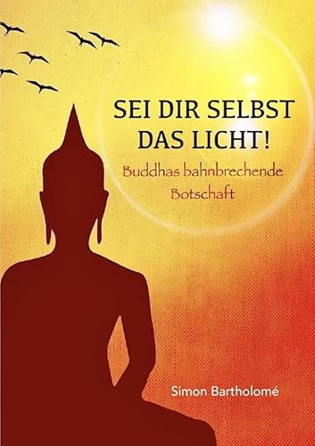 Sei dir selbst das Licht!: Buddhas bahnbrechende Botschaft von epubli