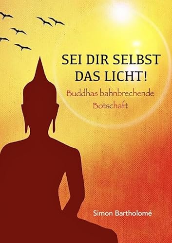Sei dir selbst das Licht!: Buddhas bahnbrechende Botschaft von epubli