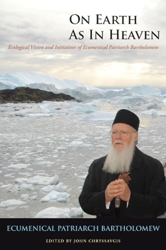 On Earth as in Heaven: Ecological Vision and Initiatives of Ecumenical Patriarch Bartholomew (Orthodox Christianity and Contemporary Thought)